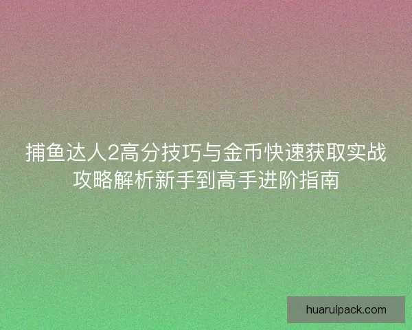 捕鱼达人2高分技巧与金币快速获取实战攻略解析新手到高手进阶指南