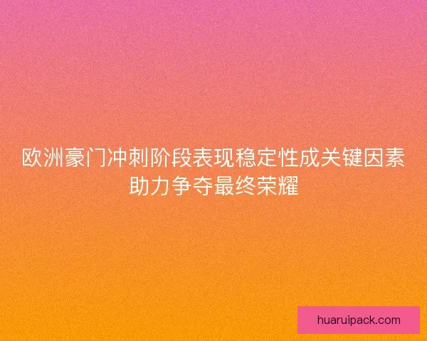 欧洲豪门冲刺阶段表现稳定性成关键因素助力争夺最终荣耀