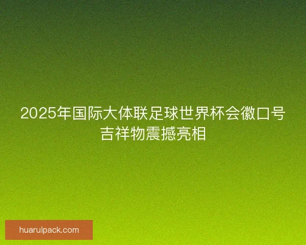 2025年国际大体联足球世界杯会徽口号吉祥物震撼亮相