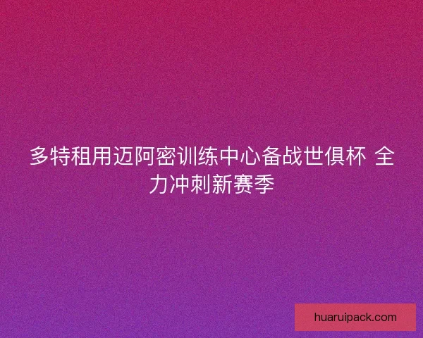 多特租用迈阿密训练中心备战世俱杯 全力冲刺新赛季