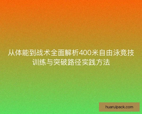 从体能到战术全面解析400米自由泳竞技训练与突破路径实践方法