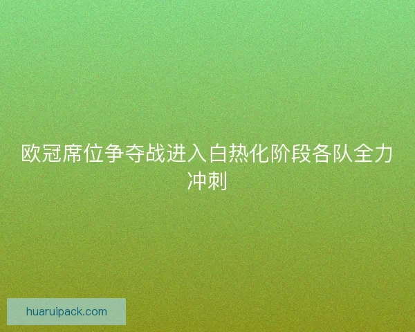 欧冠席位争夺战进入白热化阶段各队全力冲刺 欧冠席位争夺战进入白热化阶段各队全力冲刺