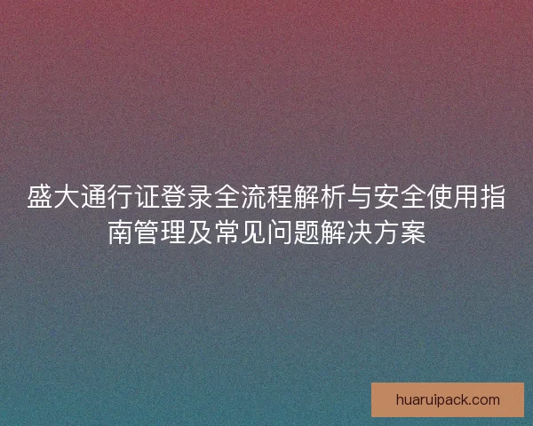 盛大通行证登录全流程解析与安全使用指南管理及常见问题解决方案 盛大通行证登录全流程解析与安全使用指南管理及常见问题解决方案