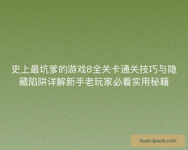 史上最坑爹的游戏8全关卡通关技巧与隐藏陷阱详解新手老玩家必看实用秘籍