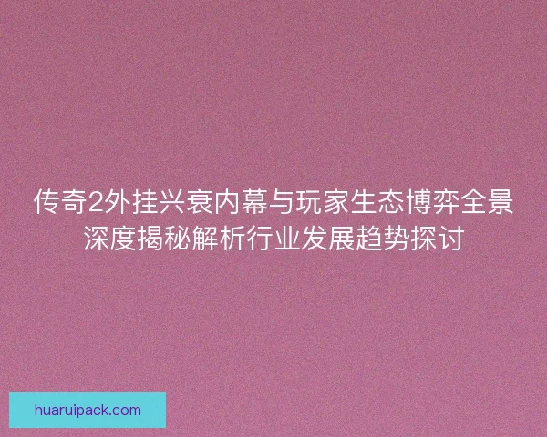 传奇2外挂兴衰内幕与玩家生态博弈全景深度揭秘解析行业发展趋势探讨