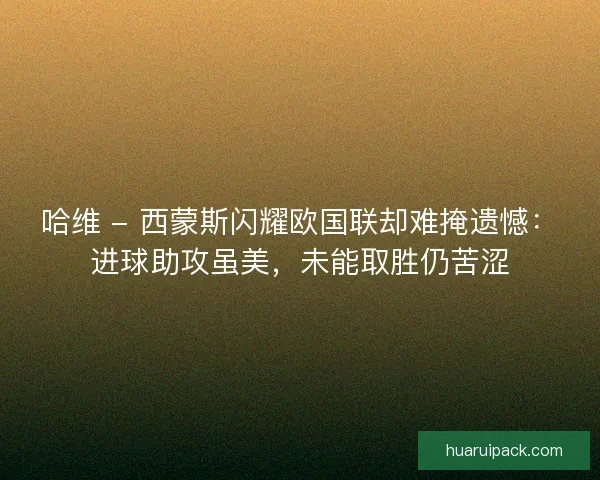 哈维 - 西蒙斯闪耀欧国联却难掩遗憾：进球助攻虽美，未能取胜仍苦涩