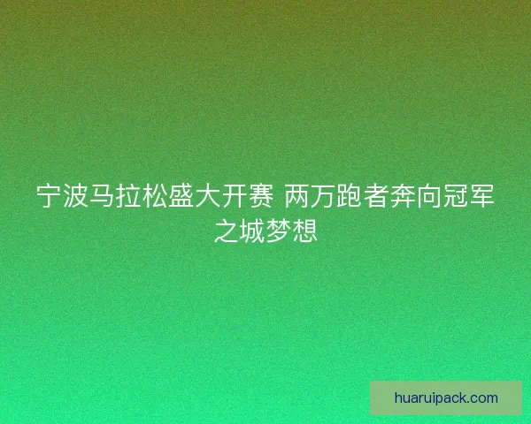宁波马拉松盛大开赛 两万跑者奔向冠军之城梦想