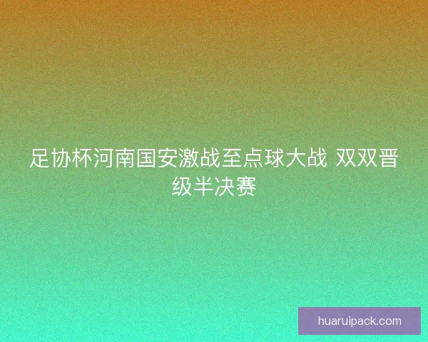 足协杯河南国安激战至点球大战 双双晋级半决赛