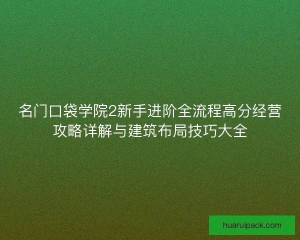 名门口袋学院2新手进阶全流程高分经营攻略详解与建筑布局技巧大全