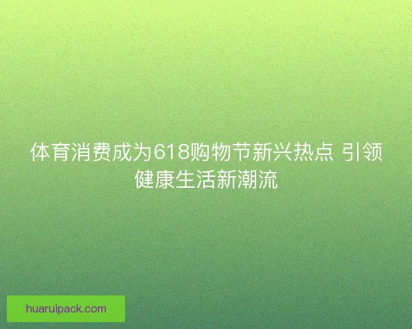 体育消费成为618购物节新兴热点 引领健康生活新潮流